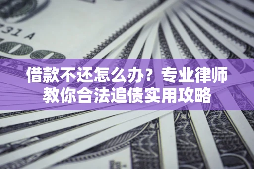 武汉借款不还怎么办？专业律师教你合法追债实用攻略