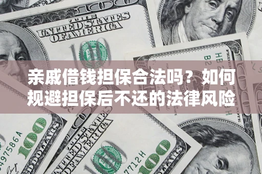 武汉亲戚借钱担保合法吗？如何规避担保后不还的法律风险？