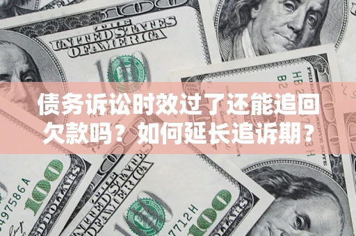 武汉债务诉讼时效过了还能追回欠款吗？如何延长追诉期？
