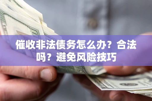 武汉催收非法债务怎么办？合法吗？避免风险技巧