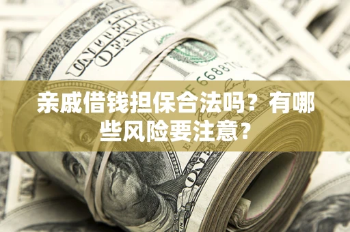 武汉亲戚借钱担保合法吗？有哪些风险要注意？