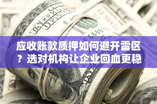 武汉应收账款质押如何避开雷区？选对机构让企业回血更稳