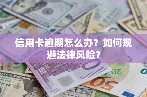 武汉信用卡逾期怎么办？如何规避法律风险？
