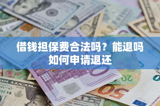 武汉借钱担保费合法吗？能退吗如何申请退还