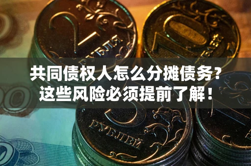 武汉共同债权人怎么分摊债务？这些风险必须提前了解！