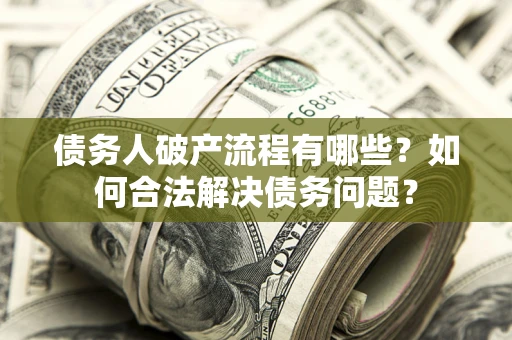 武汉债务人破产流程有哪些？如何合法解决债务问题？