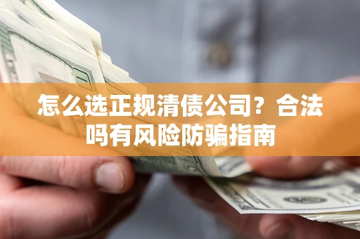 武汉怎么选正规清债公司？合法吗有风险防骗指南