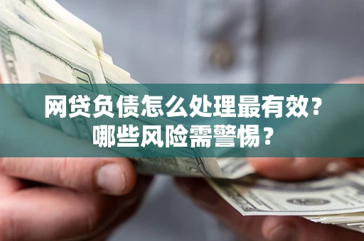 武汉网贷负债怎么处理最有效？哪些风险需警惕？