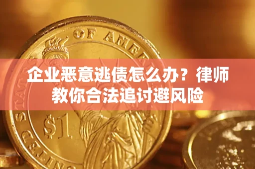 武汉企业恶意逃债怎么办？律师教你合法追讨避风险