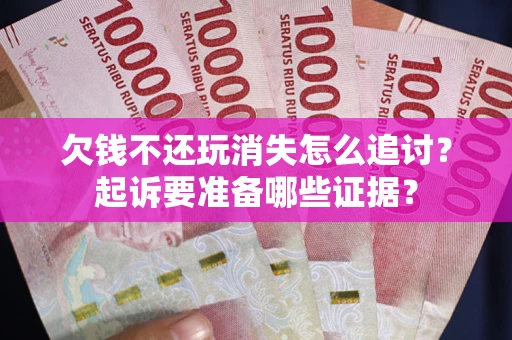 武汉欠钱不还玩消失怎么追讨？起诉要准备哪些证据？