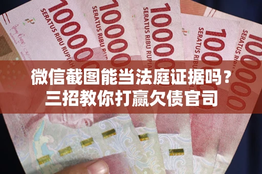 武汉微信截图能当法庭证据吗？三招教你打赢欠债官司