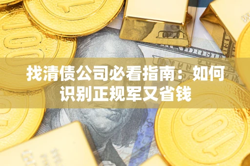 武汉找清债公司必看指南：如何识别正规军又省钱