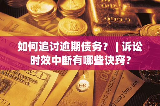武汉如何追讨逾期债务？ | 诉讼时效中断有哪些诀窍？