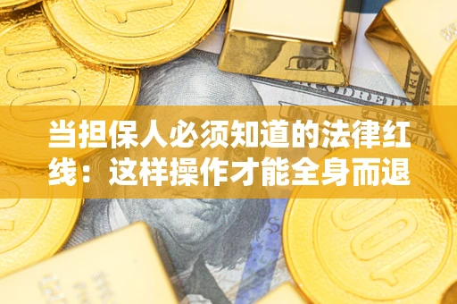 武汉当担保人必须知道的法律红线：这样操作才能全身而退