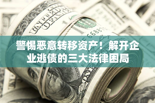 武汉警惕恶意转移资产！解开企业逃债的三大法律困局