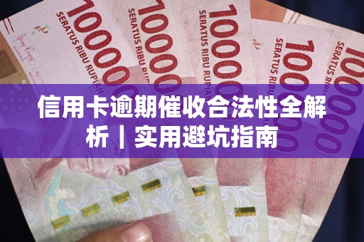 武汉信用卡逾期催收合法性全解析｜实用避坑指南