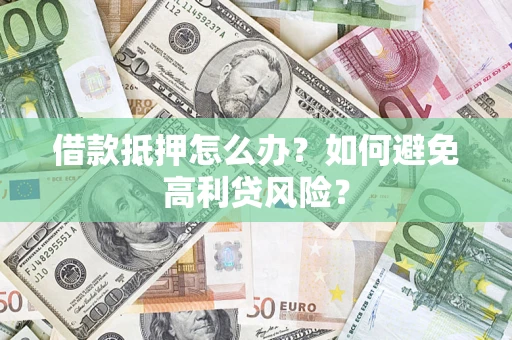 武汉借款抵押怎么办？如何避免高利贷风险？