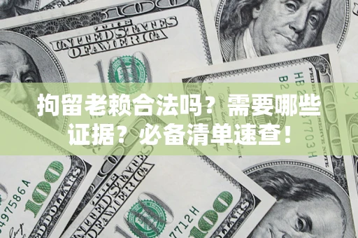 武汉拘留老赖合法吗？需要哪些证据？必备清单速查！