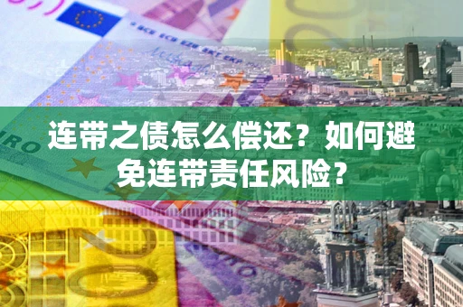 武汉连带之债怎么偿还？如何避免连带责任风险？