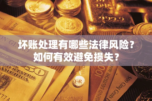 武汉坏账处理有哪些法律风险？如何有效避免损失？