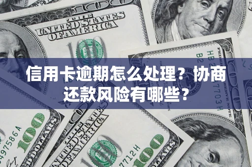 武汉信用卡逾期怎么处理？协商还款风险有哪些？